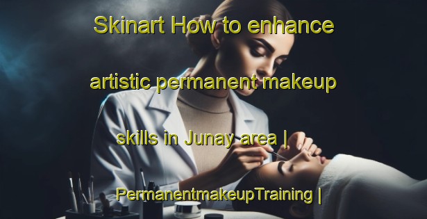 Skinart How to enhance artistic permanent makeup skills in Junay area | PermanentmakeupTraining | PermanentmakeupClasses | SkinartTraining-France